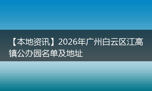 【本地资讯】2026年广州白云区江高镇公办园名单及地址