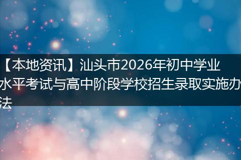 【本地资讯】汕头市2026年初中学业水平考试与高中阶段学校招生录取实施办法