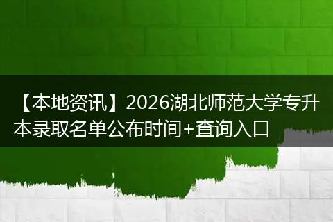 【本地资讯】2026湖北师范大学专升本录取名单公布时间+查询入口
