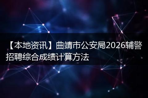 【本地资讯】曲靖市公安局2026辅警招聘综合成绩计算方法
