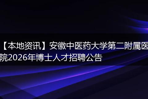 【本地资讯】安徽中医药大学第二附属医院2026年博士人才招聘公告