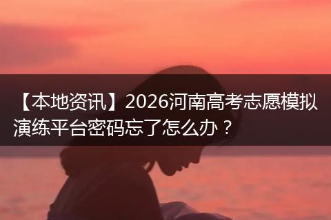 【本地资讯】2026河南高考志愿模拟演练平台密码忘了怎么办？