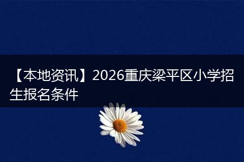 【本地资讯】2026重庆梁平区小学招生报名条件