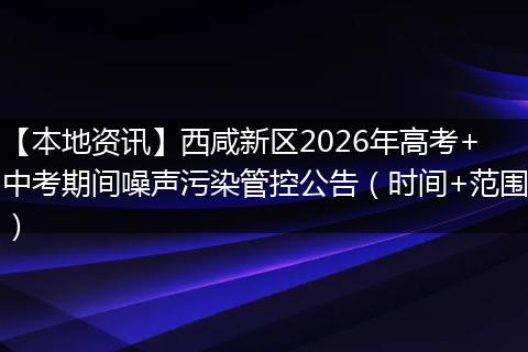 【本地资讯】西咸新区2026年高考+中考期间噪声污染管控公告（时间+范围）