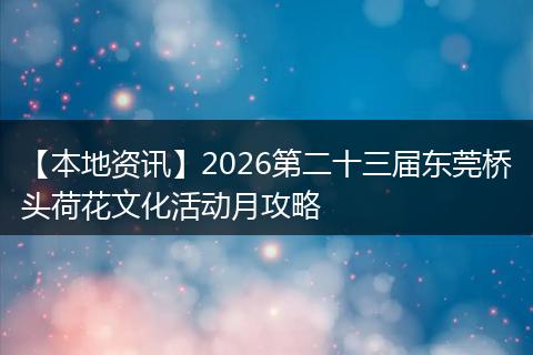 【本地资讯】2026第二十三届东莞桥头荷花文化活动月攻略