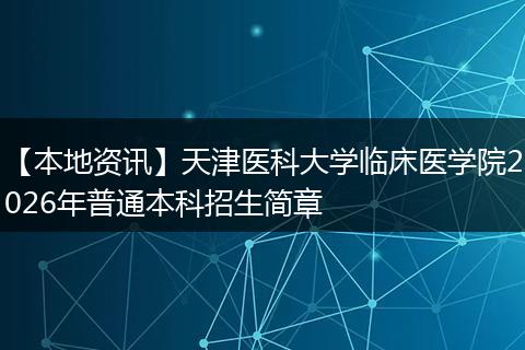【本地资讯】天津医科大学临床医学院2026年普通本科招生简章