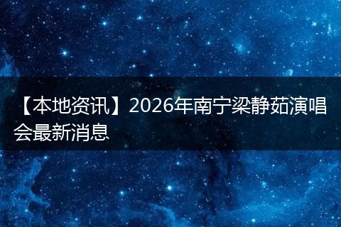 【本地资讯】2026年南宁梁静茹演唱会最新消息