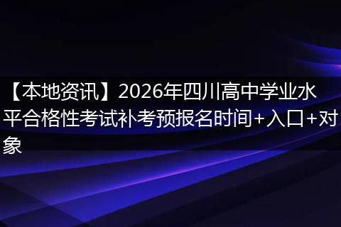【本地资讯】2026年四川高中学业水平合格性考试补考预报名时间+入口+对象