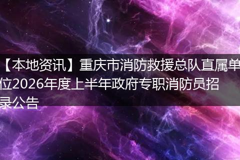 【本地资讯】重庆市消防救援总队直属单位2026年度上半年政府专职消防员招录公告