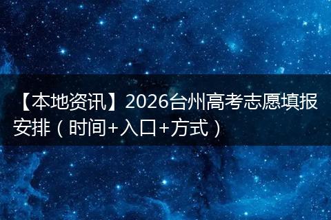 【本地资讯】2026台州高考志愿填报安排（时间+入口+方式）