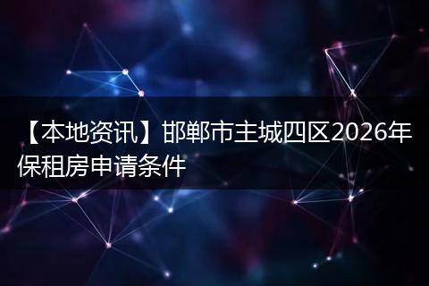 【本地资讯】邯郸市主城四区2026年保租房申请条件