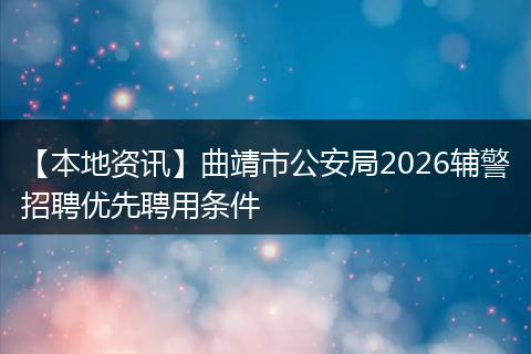 【本地资讯】曲靖市公安局2026辅警招聘优先聘用条件