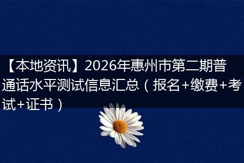 【本地资讯】2026年惠州市第二期普通话水平测试信息汇总（报名+缴费+考试+证书）