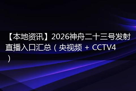【本地资讯】2026神舟二十三号发射直播入口汇总（央视频 + CCTV4）