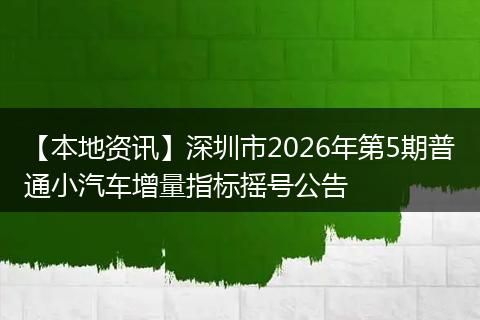 【本地资讯】深圳市2026年第5期普通小汽车增量指标摇号公告
