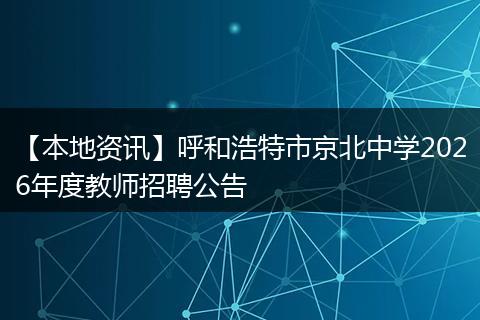 【本地资讯】呼和浩特市京北中学2026年度教师招聘公告