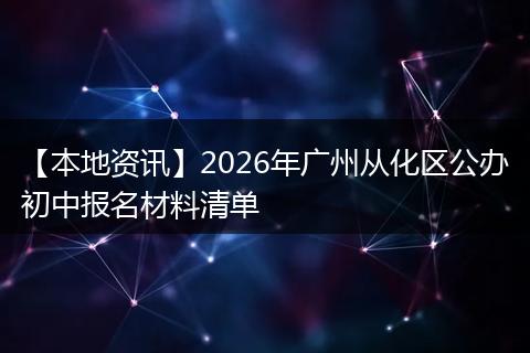 【本地资讯】2026年广州从化区公办初中报名材料清单