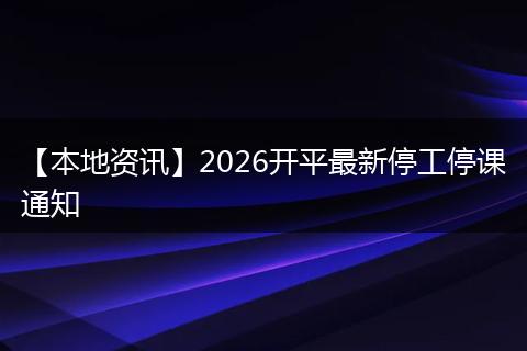 【本地资讯】2026开平最新停工停课通知