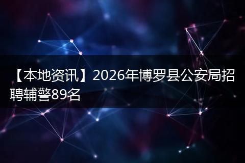 【本地资讯】2026年博罗县公安局招聘辅警89名