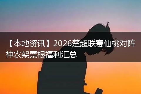 【本地资讯】2026楚超联赛仙桃对阵神农架票根福利汇总