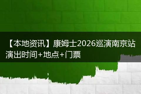 【本地资讯】康姆士2026巡演南京站演出时间+地点+门票
