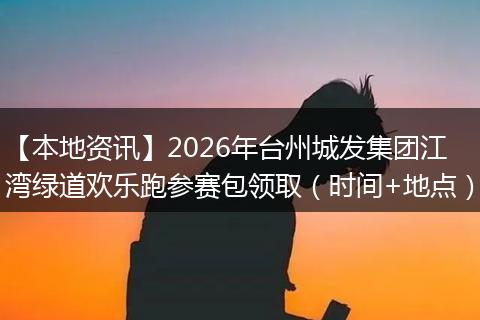 【本地资讯】2026年台州城发集团江湾绿道欢乐跑参赛包领取（时间+地点）