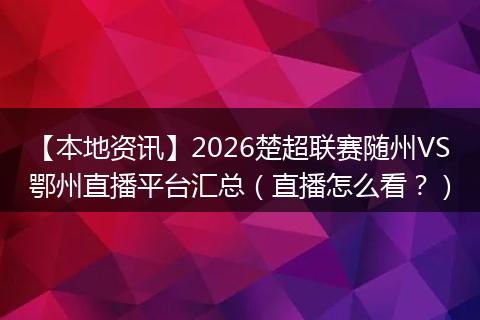 【本地资讯】2026楚超联赛随州VS鄂州直播平台汇总（直播怎么看？）