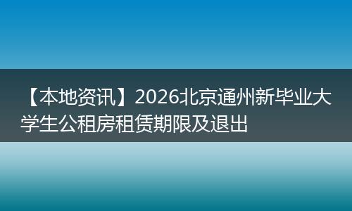 【本地资讯】2026北京通州新毕业大学生公租房租赁期限及退出