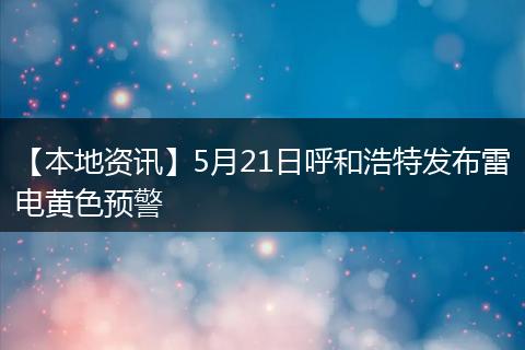 【本地资讯】5月21日呼和浩特发布雷电黄色预警