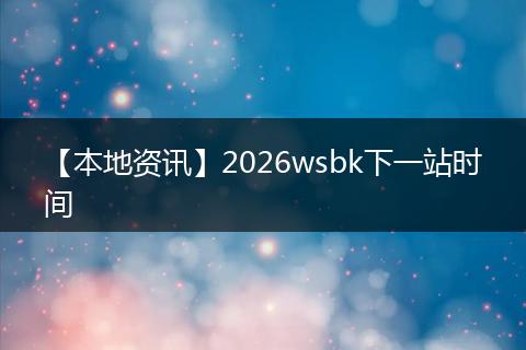 【本地资讯】2026wsbk下一站时间