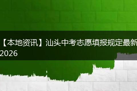 【本地资讯】汕头中考志愿填报规定最新2026