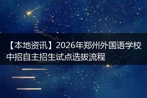 【本地资讯】2026年郑州外国语学校中招自主招生试点选拔流程