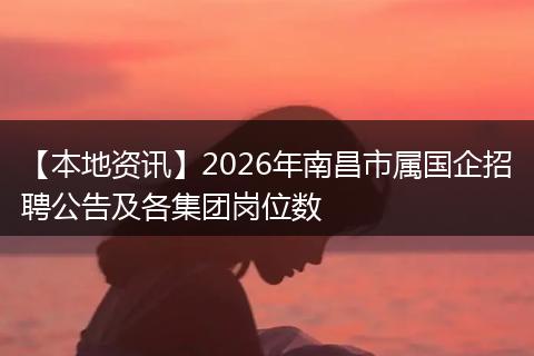 【本地资讯】2026年南昌市属国企招聘公告及各集团岗位数