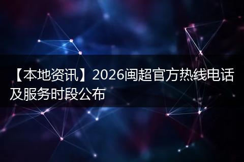 【本地资讯】2026闽超官方热线电话及服务时段公布