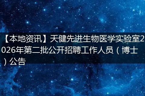 【本地资讯】天健先进生物医学实验室2026年第二批公开招聘工作人员（博士）公告