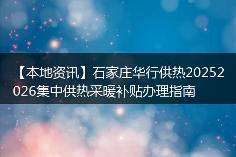 【本地资讯】石家庄华行供热20252026集中供热采暖补贴办理指南