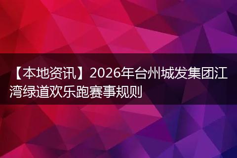 【本地资讯】2026年台州城发集团江湾绿道欢乐跑赛事规则