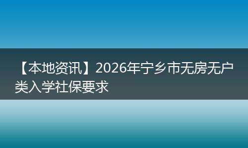 【本地资讯】2026年宁乡市无房无户类入学社保要求