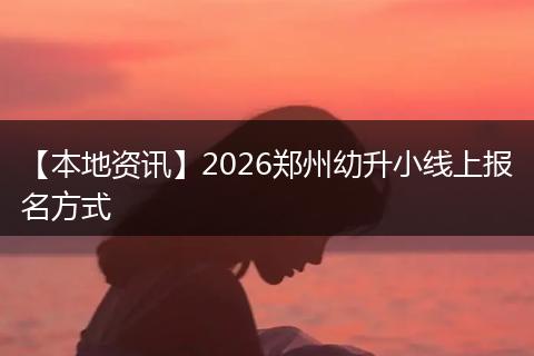 【本地资讯】2026郑州幼升小线上报名方式