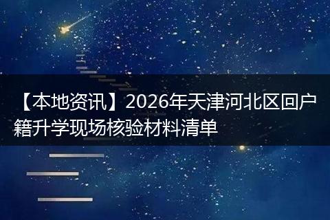 【本地资讯】2026年天津河北区回户籍升学现场核验材料清单