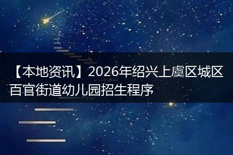 【本地资讯】2026年绍兴上虞区城区百官街道幼儿园招生程序