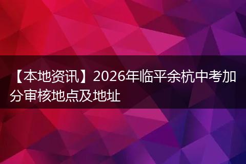 【本地资讯】2026年临平余杭中考加分审核地点及地址