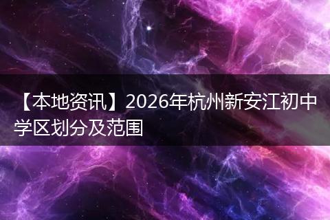 【本地资讯】2026年杭州新安江初中学区划分及范围