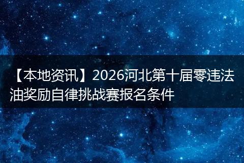 【本地资讯】2026河北第十届零违法油奖励自律挑战赛报名条件