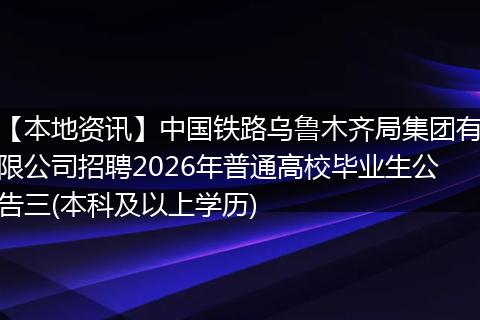 【本地资讯】中国铁路乌鲁木齐局集团有限公司招聘2026年普通高校毕业生公告三(本科及以上学历)