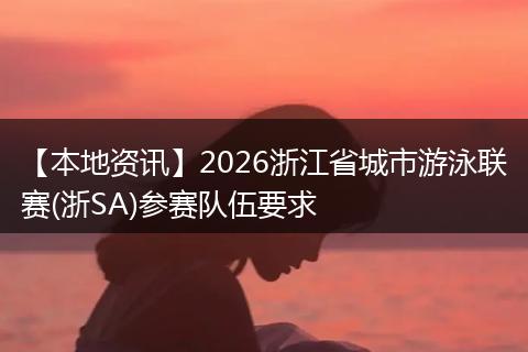 【本地资讯】2026浙江省城市游泳联赛(浙SA)参赛队伍要求