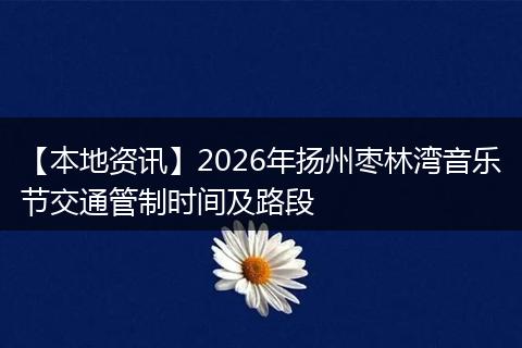 【本地资讯】2026年扬州枣林湾音乐节交通管制时间及路段