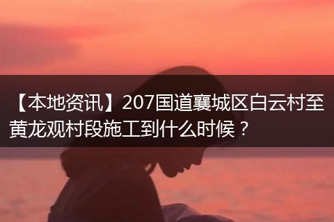 【本地资讯】207国道襄城区白云村至黄龙观村段施工到什么时候？
