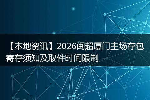 【本地资讯】2026闽超厦门主场存包寄存须知及取件时间限制
