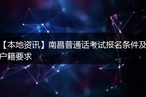 【本地资讯】南昌普通话考试报名条件及户籍要求